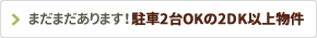まだまだあります！駐車2台OKの2DK以上物件
