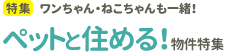 [特集]ワンちゃん・ねこちゃんも一緒！ペットと住める！物件特集