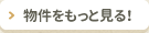 物件をもっと見る！