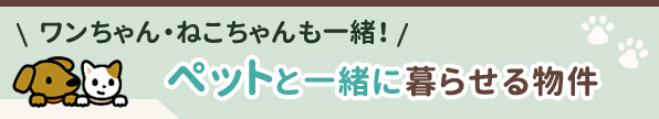 [特集]ワンちゃん・ねこちゃんも一緒！ペットと住める！物件特集