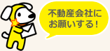 不動産会社にお願いする！