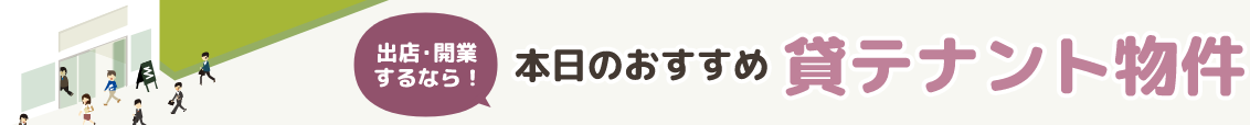 出店・移転・起業するなら！ 本日のおすすめ貸テナント物件