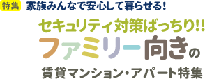 [特集]家族みんなで安心して暮らせる！セキュリティ対策ばっちり！！ファミリー向きの賃貸マンション・アパート特集