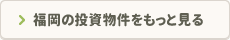 福岡の投資物件をもっと見る！