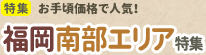 [特集]お手頃価格で人気！福岡南部エリア特集