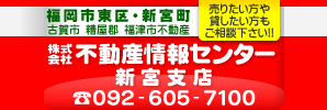 福岡市東区・新宮町・古賀市・糟屋郡・福津市不動産/株式会社不動産情報センター/新宮支店/092-605-7100