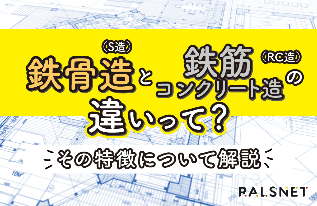 『鉄骨造（S造）』と『鉄筋コンクリート造（RC造）』の違いって？その特徴について解説
