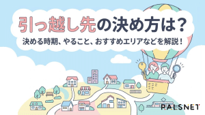 引っ越し先の決め方は？決める時期、やること、おすすめエリアなどを解説！