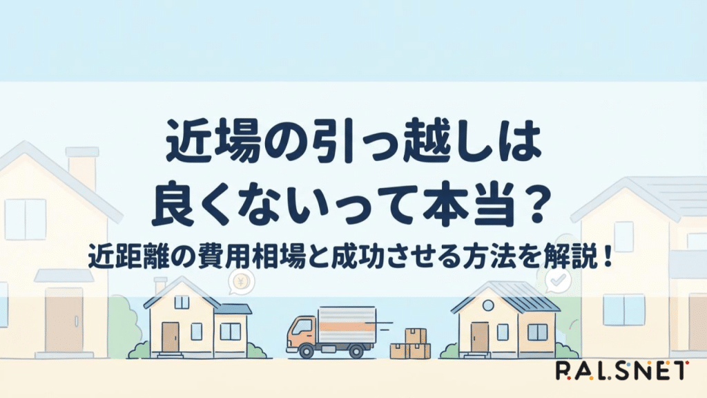 近場の引っ越しは良くないって本当？近距離の費用相場と成功させる方法を解説！