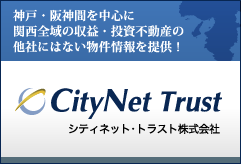 シティネット・トラスト株式会社 ｜ 神戸・阪神間を中心に関西全域の収益・投資不動産の他社にはない物件情報を提供！