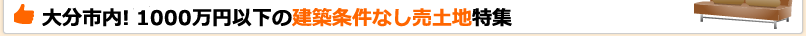 大分市内！1000万円以下の建築条件なし売土地特集