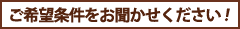 ご希望条件をお聞かせください！