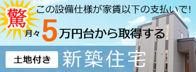 月々5万円台から取得する　土地付き新築住宅